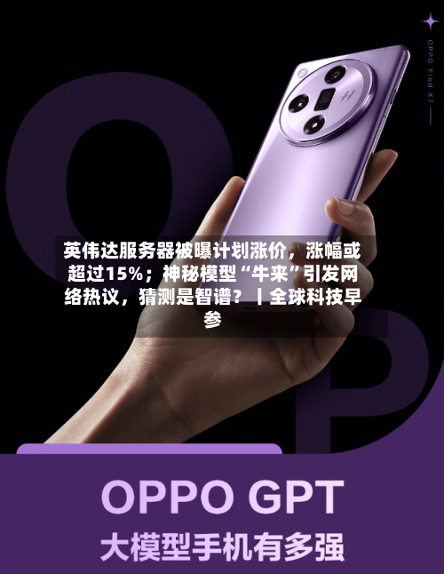 英伟达服务器被曝计划涨价，涨幅或超过15%；神秘模型“牛来”引发网络热议，猜测是智谱？丨全球科技早参-第3张图片