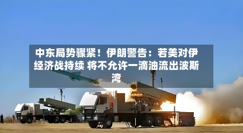 中东局势骤紧！伊朗警告：若美对伊经济战持续 将不允许一滴油流出波斯湾-第2张图片