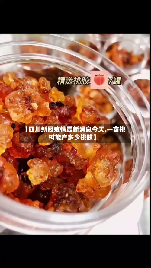 【四川新冠疫情最新消息今天,一亩桃树能产多少桃胶】-第3张图片
