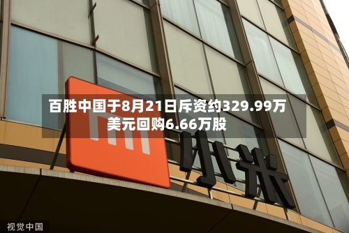 百胜中国于8月21日斥资约329.99万美元回购6.66万股-第1张图片
