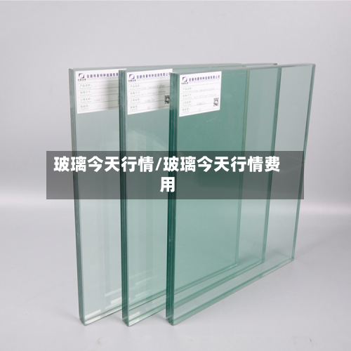 玻璃今天行情/玻璃今天行情费用-第2张图片
