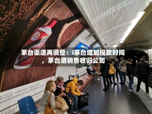 茅台渠道再调整：i茅台增加投放时间	，茅台酒销售收归公司-第2张图片