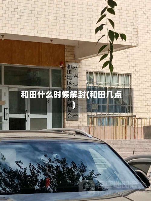 和田什么时候解封(和田几点)