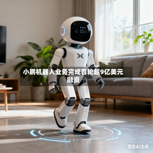 小鹏机器人业务完成首轮超9亿美元融资-第2张图片
