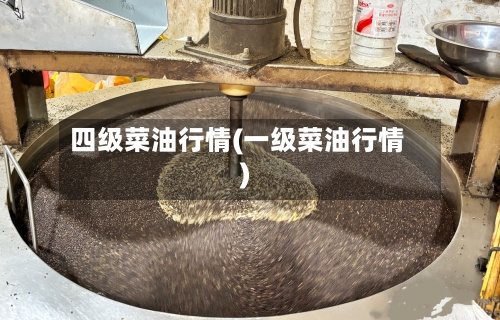 四级菜油行情(一级菜油行情)