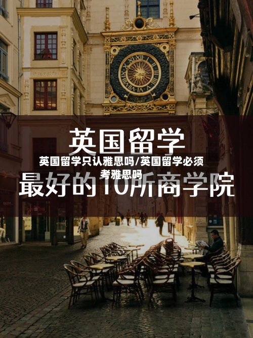 英国留学只认雅思吗/英国留学必须考雅思吗