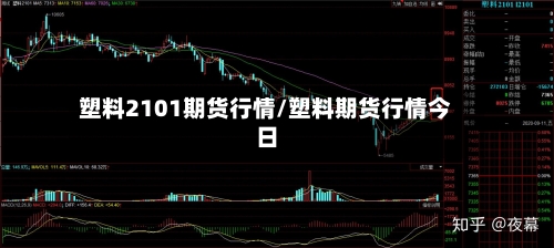 塑料2101期货行情/塑料期货行情今日-第2张图片