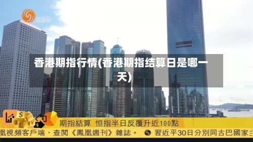 香港期指行情(香港期指结算日是哪一天)-第3张图片