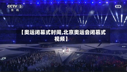 【奥运闭幕式时间,北京奥运会闭慕式视频】