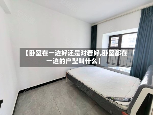 【卧室在一边好还是对着好,卧室都在一边的户型叫什么】-第1张图片
