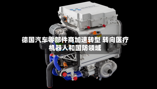 德国汽车零部件商加速转型 转向医疗机器人和国防领域