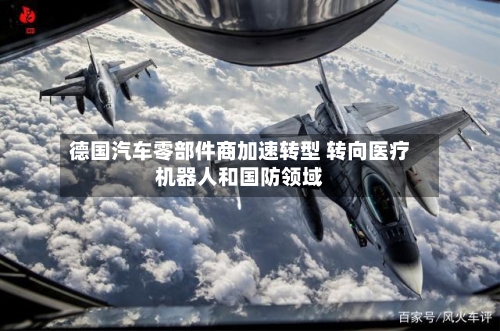 德国汽车零部件商加速转型 转向医疗机器人和国防领域-第2张图片