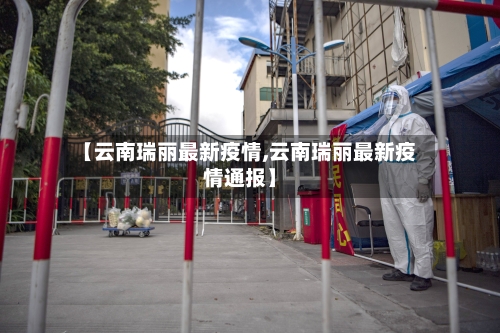 【云南瑞丽最新疫情,云南瑞丽最新疫情通报】