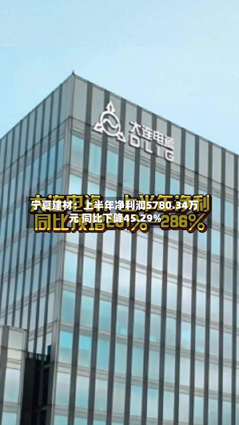 宁夏建材：上半年净利润5780.34万元 同比下降45.29%-第2张图片