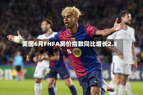 美国6月FHFA房价指数同比增长2.3%