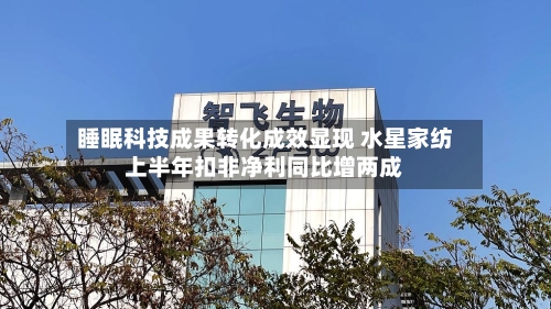 睡眠科技成果转化成效显现 水星家纺上半年扣非净利同比增两成-第3张图片