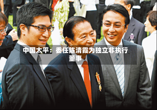 中国太平：委任陈清霞为独立非执行董事