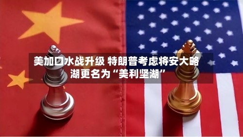 美加口水战升级 特朗普考虑将安大略湖更名为“美利坚湖”-第2张图片