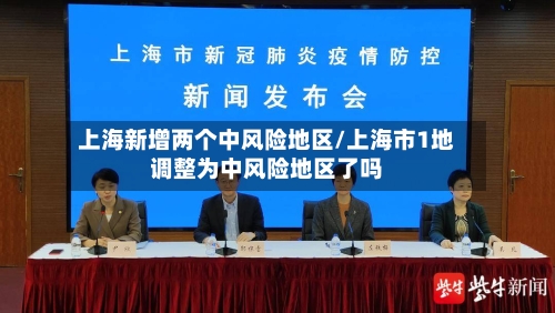 上海新增两个中风险地区/上海市1地调整为中风险地区了吗-第3张图片