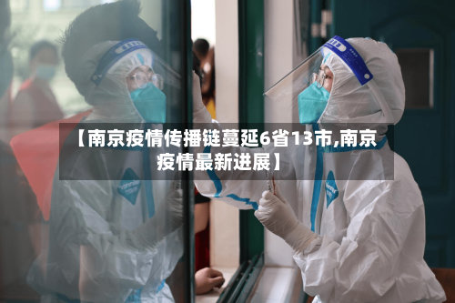 【南京疫情传播链蔓延6省13市,南京疫情最新进展】