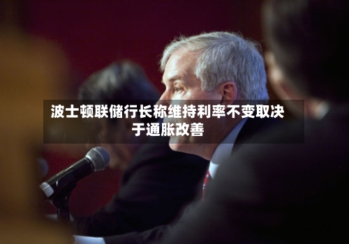 波士顿联储行长称维持利率不变取决于通胀改善-第2张图片