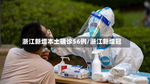 浙江新增本土确诊56例/浙江新增冠-第2张图片