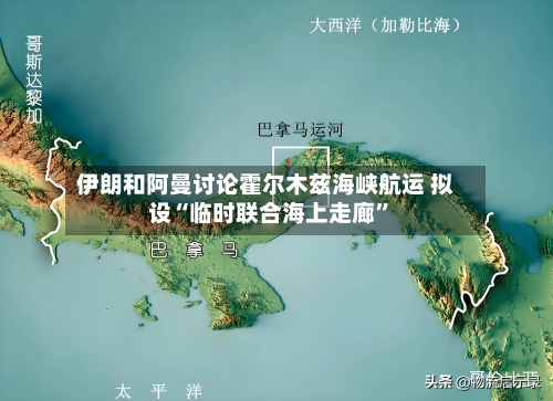 伊朗和阿曼讨论霍尔木兹海峡航运 拟设“临时联合海上走廊	”-第1张图片