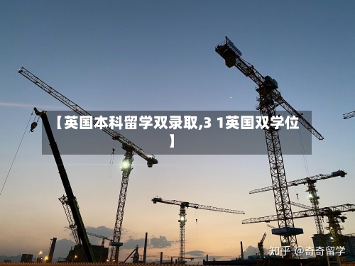 【英国本科留学双录取,3 1英国双学位】