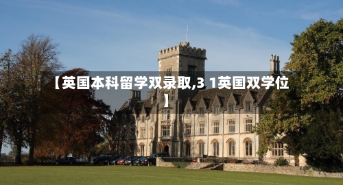 【英国本科留学双录取,3 1英国双学位】-第3张图片