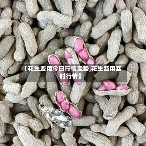 【花生费用今日行情走势,花生费用实时行情】-第3张图片