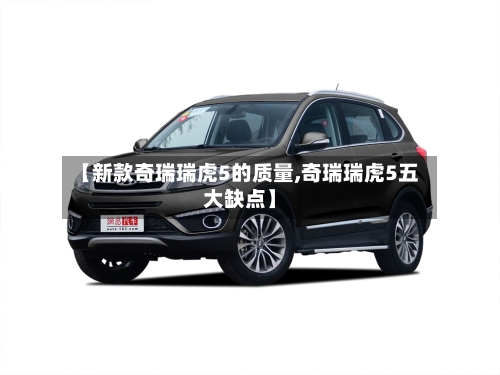 【新款奇瑞瑞虎5的质量,奇瑞瑞虎5五大缺点】