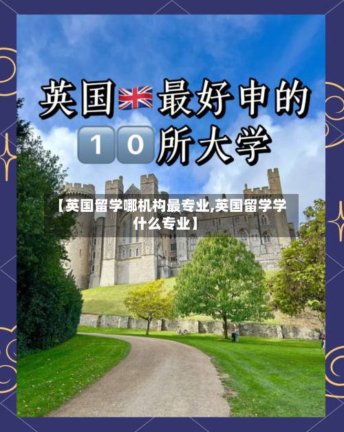 【英国留学哪机构最专业,英国留学学什么专业】