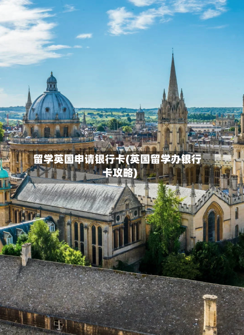 留学英国申请银行卡(英国留学办银行卡攻略)