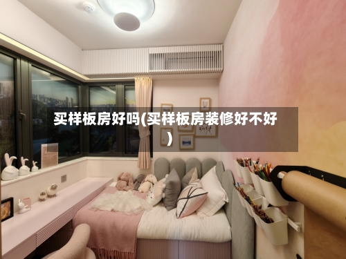 买样板房好吗(买样板房装修好不好)-第2张图片