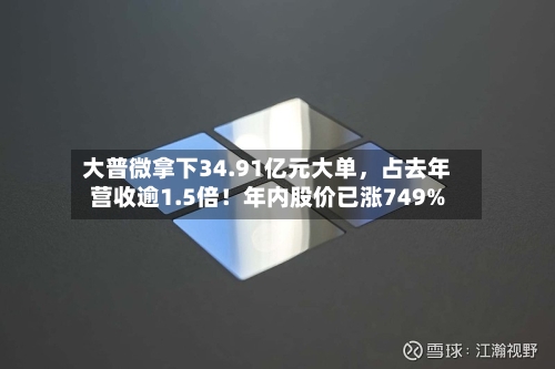大普微拿下34.91亿元大单，占去年营收逾1.5倍！年内股价已涨749%