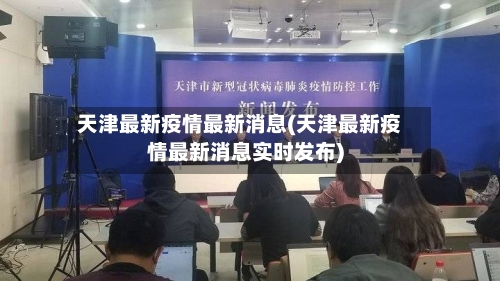 天津最新疫情最新消息(天津最新疫情最新消息实时发布)