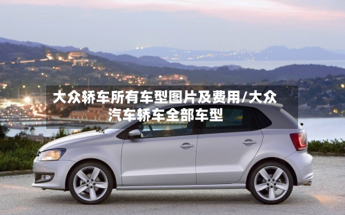 大众轿车所有车型图片及费用/大众汽车轿车全部车型