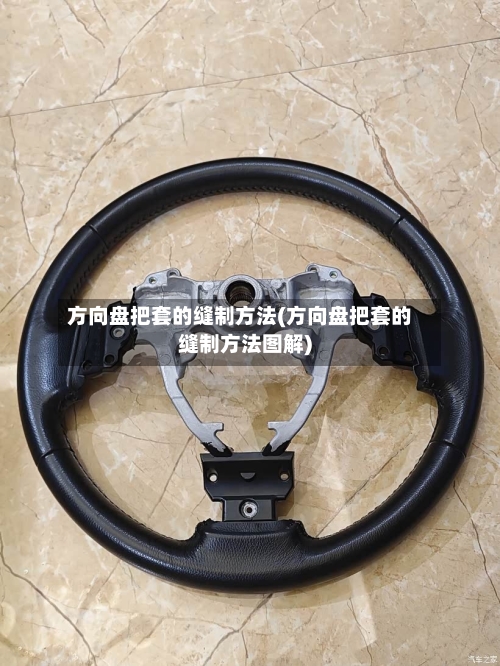 方向盘把套的缝制方法(方向盘把套的缝制方法图解)