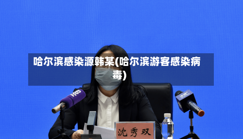 哈尔滨感染源韩某(哈尔滨游客感染病毒)