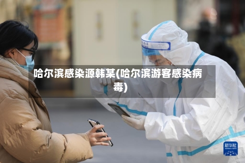 哈尔滨感染源韩某(哈尔滨游客感染病毒)-第3张图片