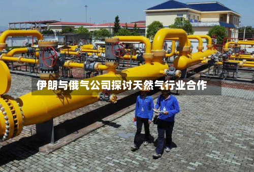 伊朗与俄气公司探讨天然气行业合作-第2张图片