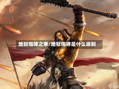 地狱咆哮之拳/地狱咆哮是什么级别-第3张图片