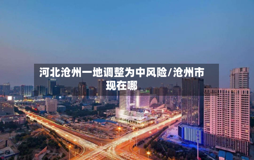 河北沧州一地调整为中风险/沧州市现在哪
