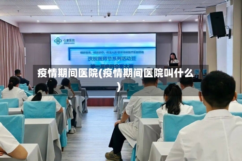 疫情期间医院(疫情期间医院叫什么)-第3张图片