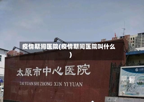 疫情期间医院(疫情期间医院叫什么)