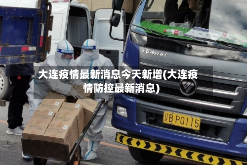 大连疫情最新消息今天新增(大连疫情防控最新消息)