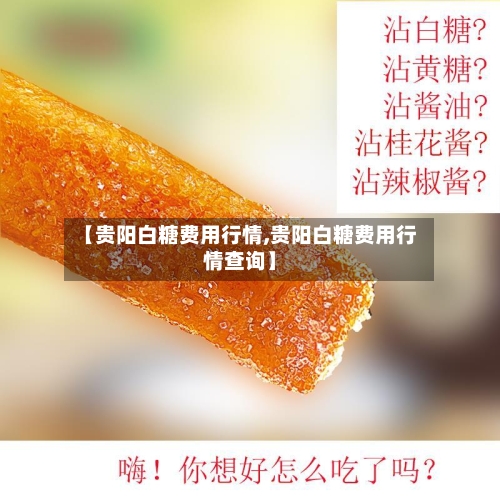 【贵阳白糖费用行情,贵阳白糖费用行情查询】-第2张图片