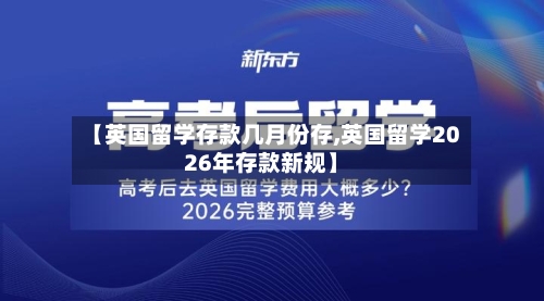 【英国留学存款几月份存,英国留学2026年存款新规】-第2张图片