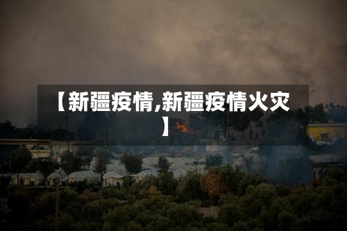 【新疆疫情,新疆疫情火灾】