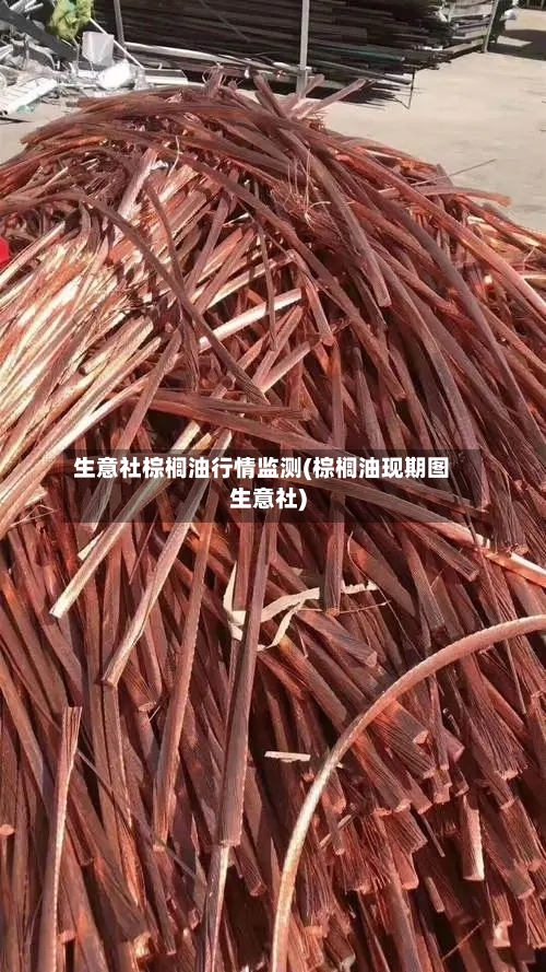 生意社棕榈油行情监测(棕榈油现期图生意社)
